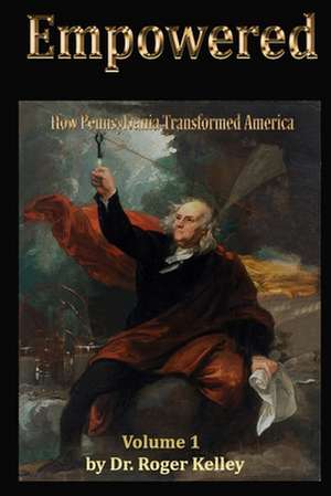 Empowered: How Pennsylvania Transformed America, Vol. 1 de Dr Roger D. Kelley