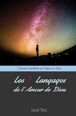 Les Sept (7) Langages de L'Amour de Dieu: Comment Manifester Son Regne Sur Terre ? de Jose Bro