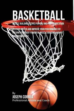 Basketball Muscle Building Recipes for Pre and Post Competition de Correa (Certified Sports Nutritionist)