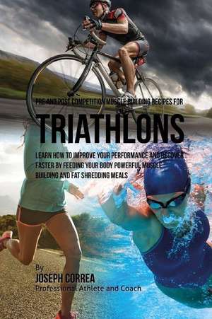 Pre and Post Competition Muscle Building Recipes for Triathlons de Correa (Certified Sports Nutritionist)