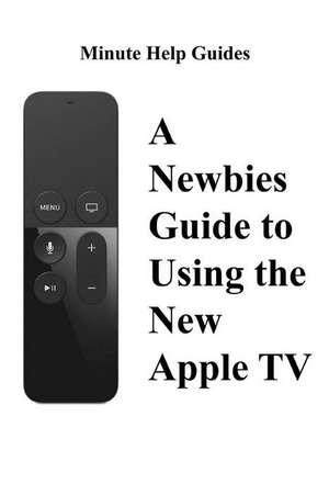 A Newbies Guide to Using the New Apple TV (Fourth Generation) de Minute Help Guides