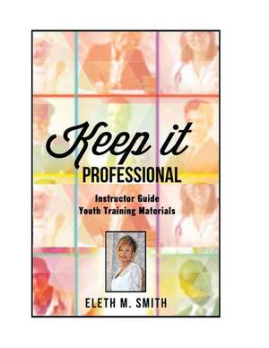 Keep It Professional - Youth Training Instructor's Guide de Eleth M. Smith