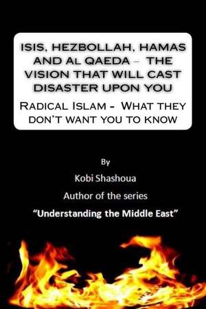 Isis, Hezbollah, Hamas and Al Qaeda ? the Vision That Will Cast Disaster Upon You de Kobi Shashoua