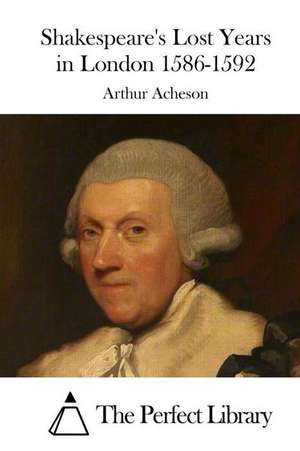 Shakespeare's Lost Years in London 1586-1592 de Arthur Acheson