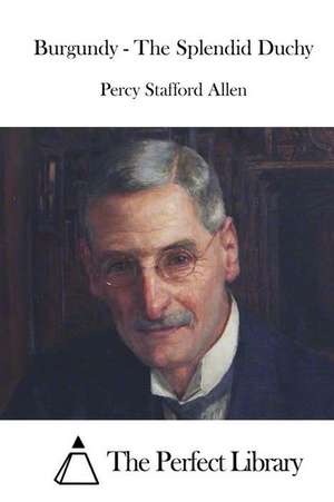 Burgundy - The Splendid Duchy de Percy Stafford Allen