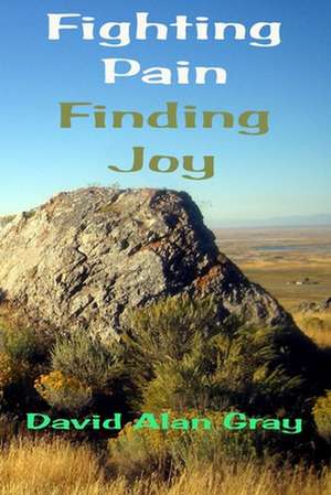 Fighting Pain Finding Joy: What 130+ Children and Chronic Pain Have Taught Me de David Alan Gray