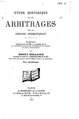 Etude Historique Sur Les Arbitrages Dans Les Conflits Internationaux de Henry Bellaire