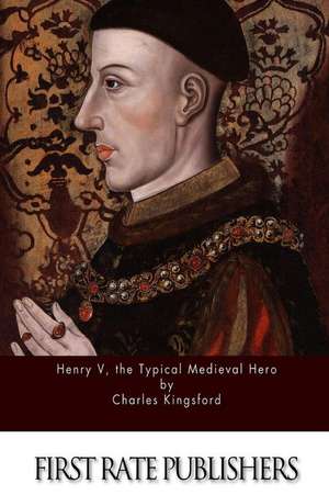 Henry V, the Typical Medieval Hero de Charles Kingsford