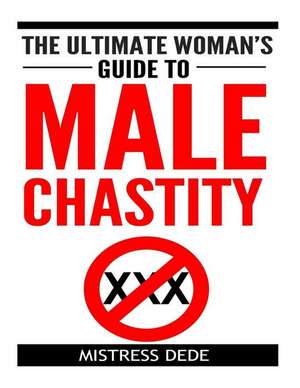 The Ultimate Woman's Guide to Male Chastity de Mistress Dede