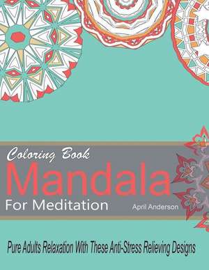 Mandala Coloring Book for Meditation Pure Adults Relaxation with These Anti-Stress Relieving Designs de April Anderson