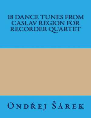 18 Dance Tunes from Caslav Region for Recorder Quartet de Ondrej Sarek