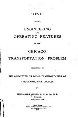 Report on the Engineering and Operating Features of the Chicago Transportation Problem de Bion Joseph Arnold