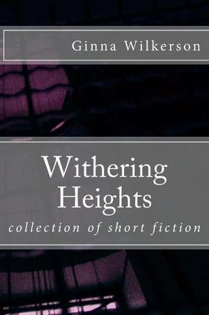 Withering Heights: Collection of Short Fiction de Ginna L. Wilkerson Ph. D.