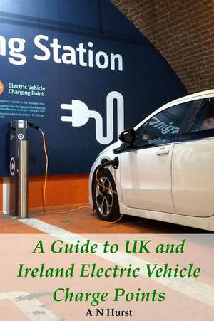 A Guide to UK and Ireland Electric Vehicle Charge Points de A. N. Hurst