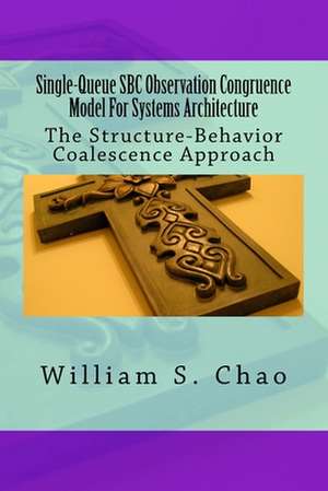 Single-Queue SBC Observation Congruence Model for Systems Architecture: The Structure-Behavior Coalescence Approach de Dr William S. Chao