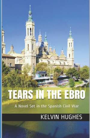 Tears in the Ebro: A Novel Set in the Spanish Civil War de Kelvin Hughes