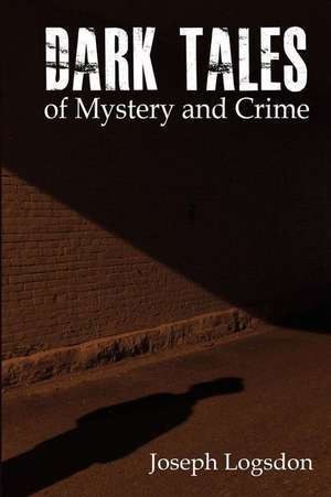 Dark Tales of Mystery and Crime de Joseph Vance Logsdon