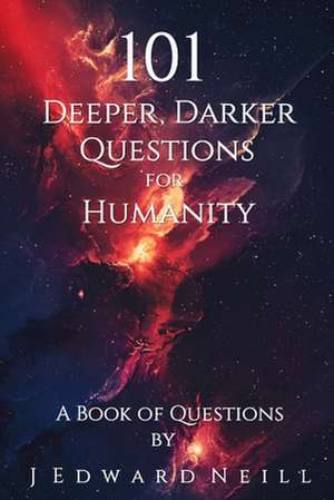 101 Deeper, Darker Questions for Humanity de J. Edward Neill