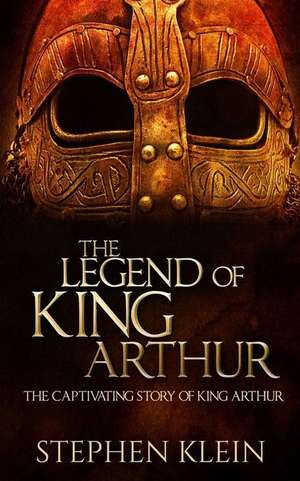 The Legend of King Arthur: The Captivating Story of King Arthur de Stephen Klein