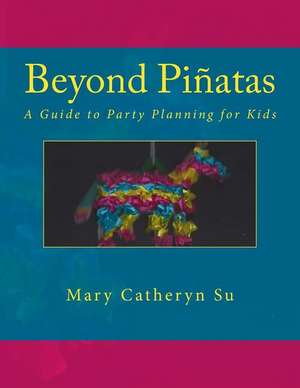 Beyond Pinatas: A Guide to Party Planning for Kids de Mary Catheryn Su