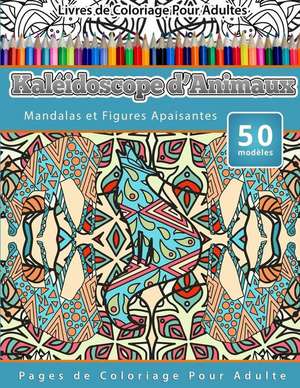 Livres de Coloriage Pour Adultes Kaleidoscope D'Animaux: Mandalas Et Figures Apaisantes Pages de Coloriage Pour Adulte de Chiquita Publishing