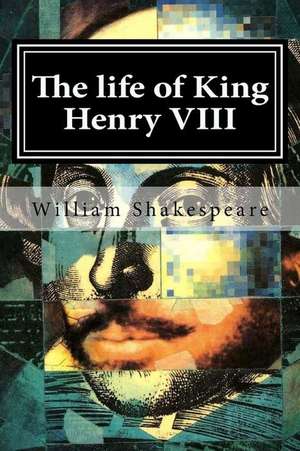 The Life of King Henry VIII: The Theories, Feelings, Ideals and Observances of Those Who Pass the Bar and Enter Eternal Life Thereafter de William Shakespeare