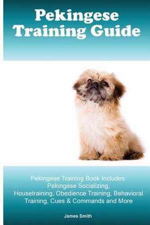 Pekingese Training Guide. Pekingese Training Book Includes de James Smith