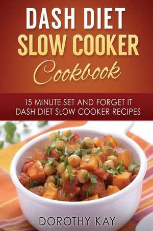 Dash Diet Slow Cooker Cookbook: 15 Minute Set and Forget It Dash Diet Slow Cooke de Dorothy Kay