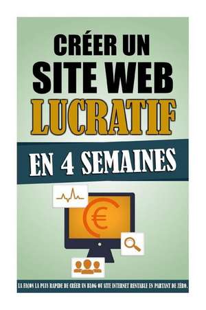 Creer Un Site Web Lucratif En 4 Semaines: La Facon La Plus Rapide de Creer Un Blog Ou Site Internet Rentable En Partant de Zero. de Remy Roulier