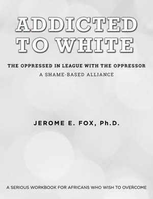 Addicted to White the Oppressed in League with the Oppressor de Fox, Ph. D. Jerome E.