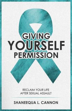 Giving Yourself Permission: A Guide to Reclaiming Your Life After Sexual Assault de Shaneequa L. Cannon