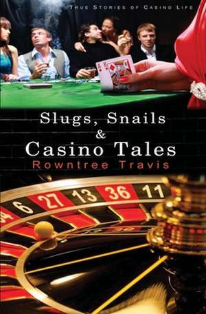 Slugs, Snails and Casino Tales: True Stories of Casino Life de Rowntree Travis