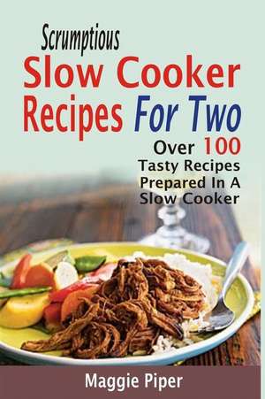 Scrumptious Slow Cooker Recipes for Two: Over 100 Tasty Recipes Prepared in a Slow Cooker de Maggie Piper