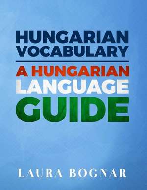 Hungarian Vocabulary: A Hungarian Language Guide de Laura Bognar