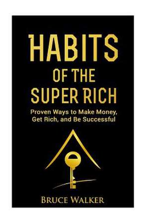 Habits of the Super Rich: Find Out How Rich People Think and ACT Differently (Proven Ways to Make Money, Get Rich, and Be Successful) de Bruce Walker