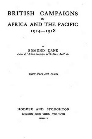 British Campaigns in Africa and the Pacific, 1914-1918: The Most Important Decision You Will Ever Make de Edmund Dane