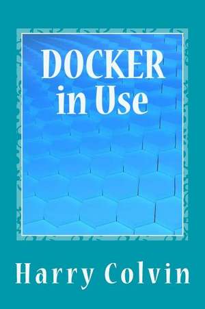 Docker in Use: Exploration of Docker in Details de Harry Colvin