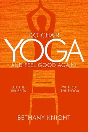 Do Chair Yoga and Feel Good Again de Bethany Greeley Knight