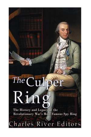 The Culper Ring: The History and Legacy of the Revolutionary War's Most Famous Spy Ring de Charles River Editors