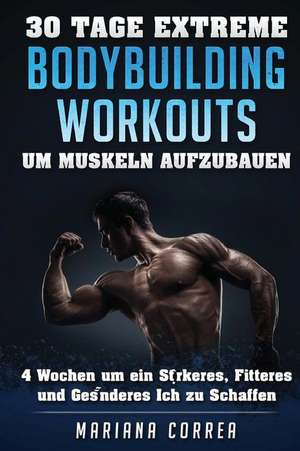 30 Tage Extreme Bodybuilding Workouts Um Muskeln Aufzubauen: 4 Wochen Um Ein Starkeres, Fitteres Und Gesunderes Ich Zu Schaffen de Mariana Correa