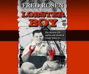 Lobster Boy: The Bizarre Life and Brutal Death of Grady Stiles, Jr. de Neil Hellegers