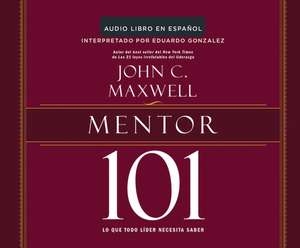 Mentor 101 (Mentoring 101): Lo Que Todo Lider Necesita Saber (What Every Leader Needs to Know) de John C. Maxwell