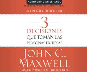 3 Decisiones Que Toman Las Personas Exitosas (3 Things Successful People Do): El Mapa Para Alcanzar El Exito (the Road Map That Will Change Your Life) de John C. Maxwell