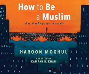 How to Be a Muslim: An American Story de Kamran R. Khan