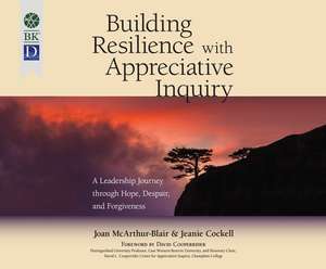 Building Resilience with Appreciative Inquiry: A Leadership Journey Through Hope, Despair, and Forgiveness de Anna Crowe