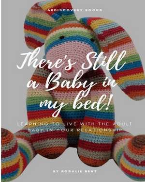 There's Still a Baby in My Bed!: Learning to Live Happily with the Adult Baby in Your Relationship de Rosalie Bent