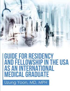 Guide for Residency and Fellowship in the USA as an International Medical Graduate de Uzung Yoon