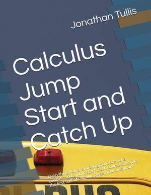 Calculus Jump Start and Catch Up: Everything You Are Missing from Previous Courses, and a Jump Start Crash Course Covering the First Half of Calculus de Jonathan Tullis