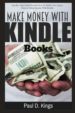 Make Money with Kindle Books: Building Passive Income While Working From Home de Paul D. Kings