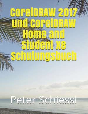 CorelDRAW 2017 Und CorelDRAW Home and Student X8 Schulungsbuch de Peter Schiessl